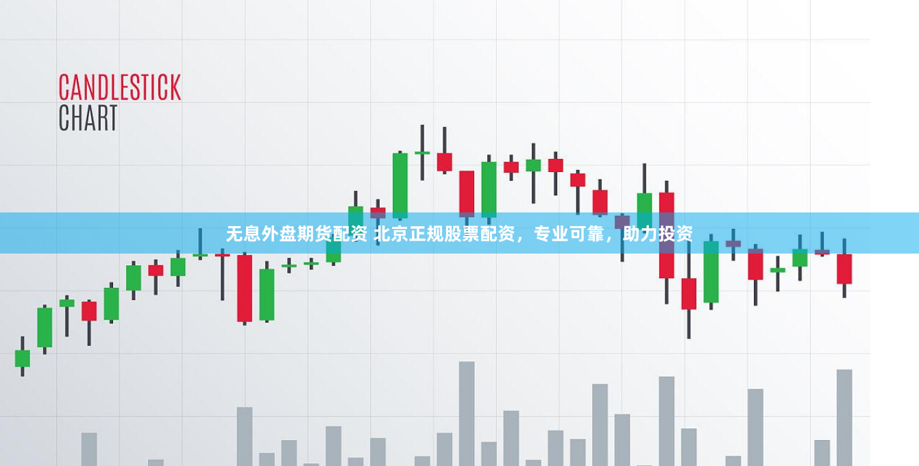 无息外盘期货配资 北京正规股票配资，专业可靠，助力投资