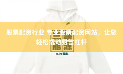 股票配资行业 专业股票配资网站，让您轻松撬动财富杠杆