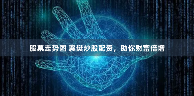 股票走势图 襄樊炒股配资，助你财富倍增