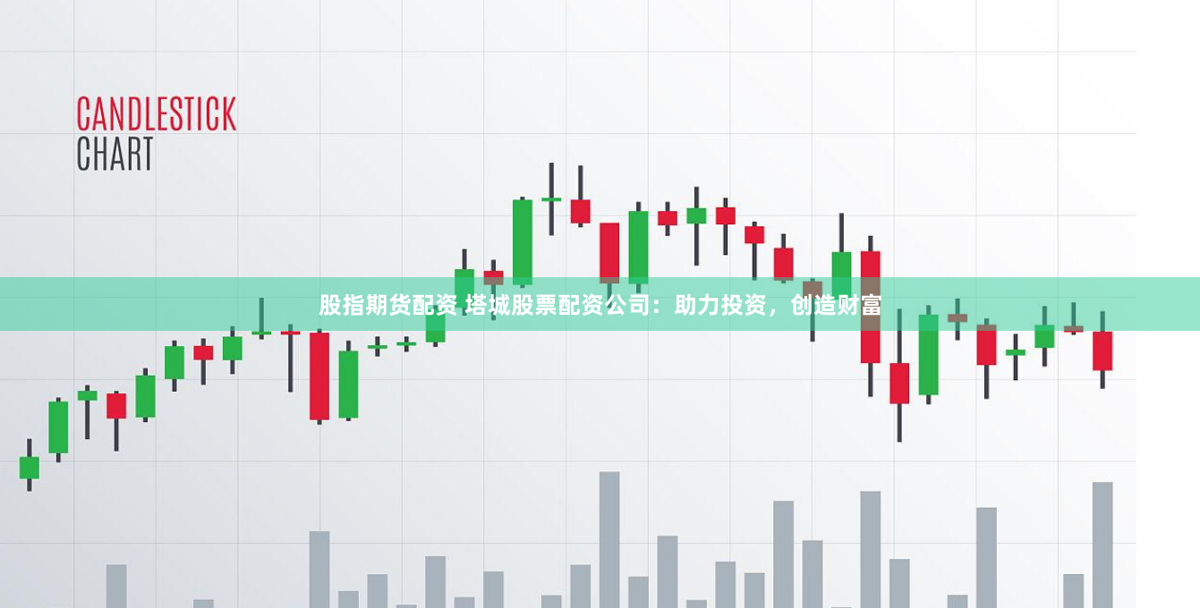 股指期货配资 塔城股票配资公司：助力投资，创造财富