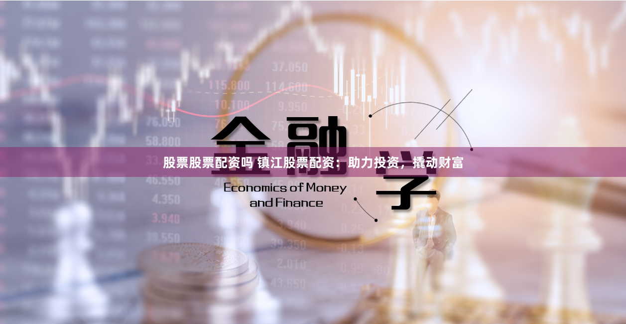 股票股票配资吗 镇江股票配资：助力投资，撬动财富