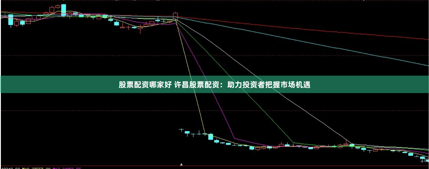 股票配资哪家好 许昌股票配资：助力投资者把握市场机遇