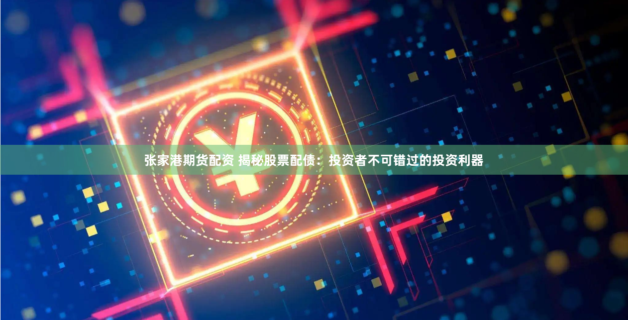 张家港期货配资 揭秘股票配债：投资者不可错过的投资利器