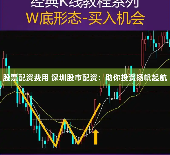 股票配资费用 深圳股市配资：助你投资扬帆起航