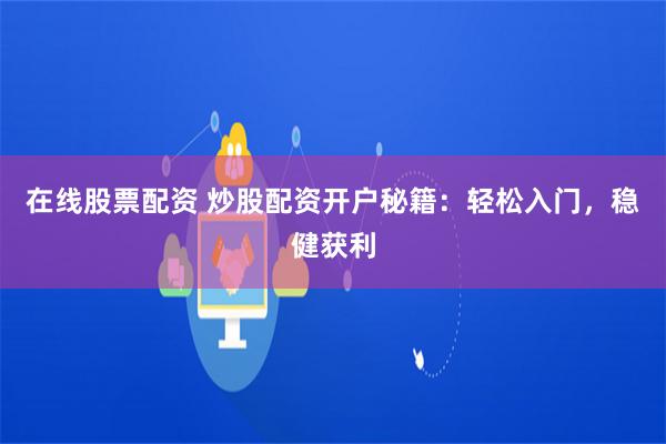 在线股票配资 炒股配资开户秘籍：轻松入门，稳健获利