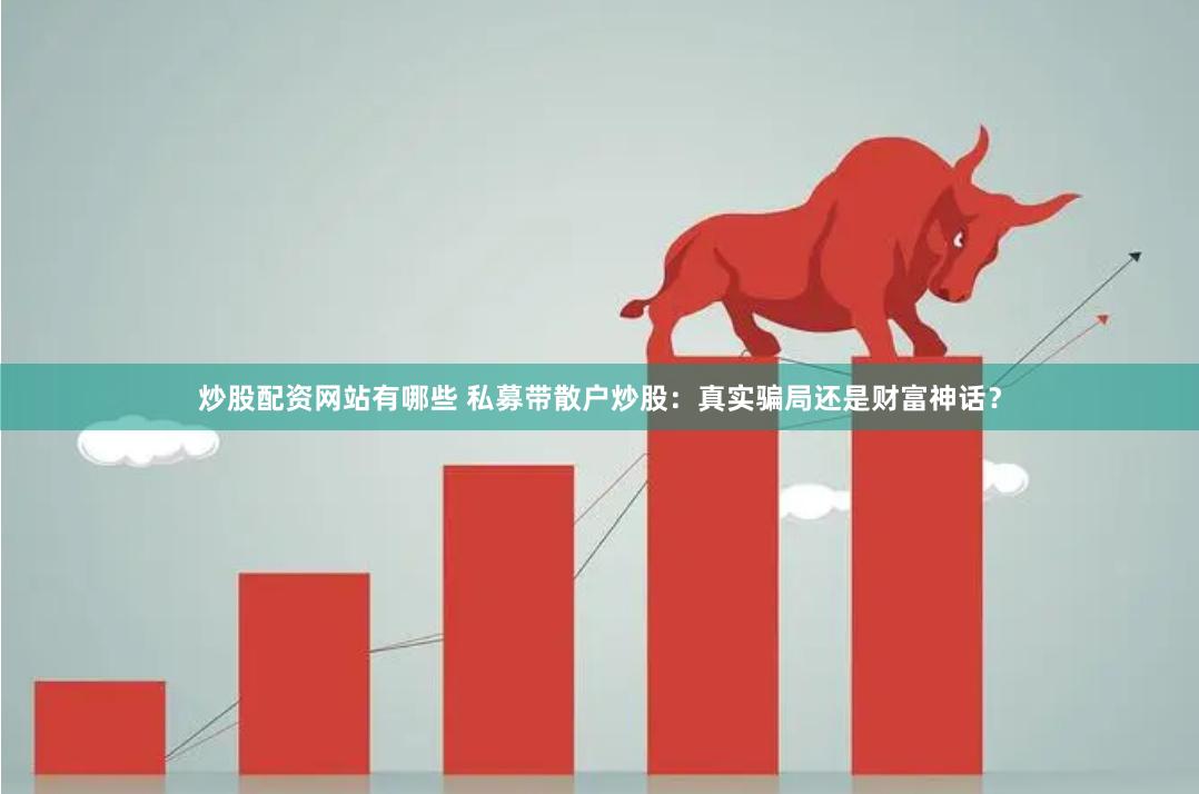 炒股配资网站有哪些 私募带散户炒股：真实骗局还是财富神话？