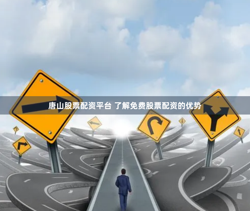 唐山股票配资平台 了解免费股票配资的优势