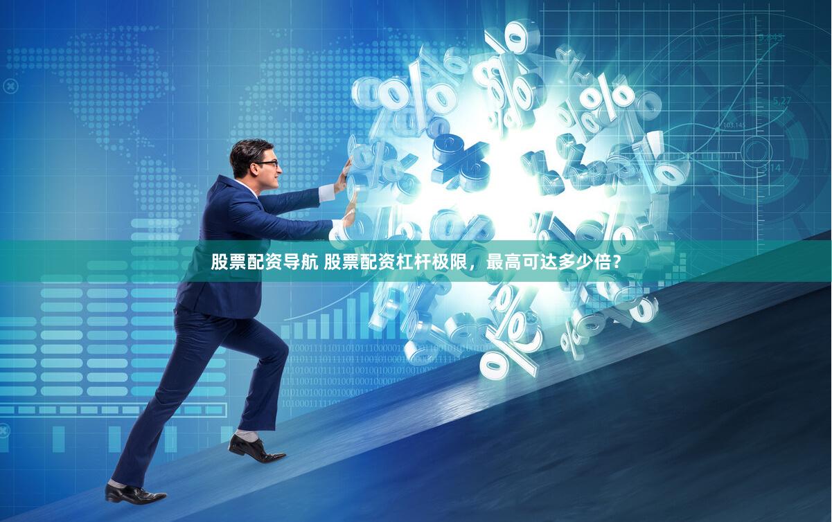 股票配资导航 股票配资杠杆极限，最高可达多少倍？