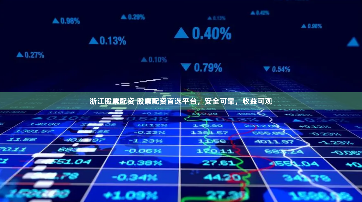 浙江股票配资 股票配资首选平台，安全可靠，收益可观