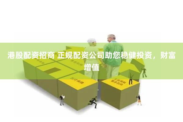 港股配资招商 正规配资公司助您稳健投资，财富增值