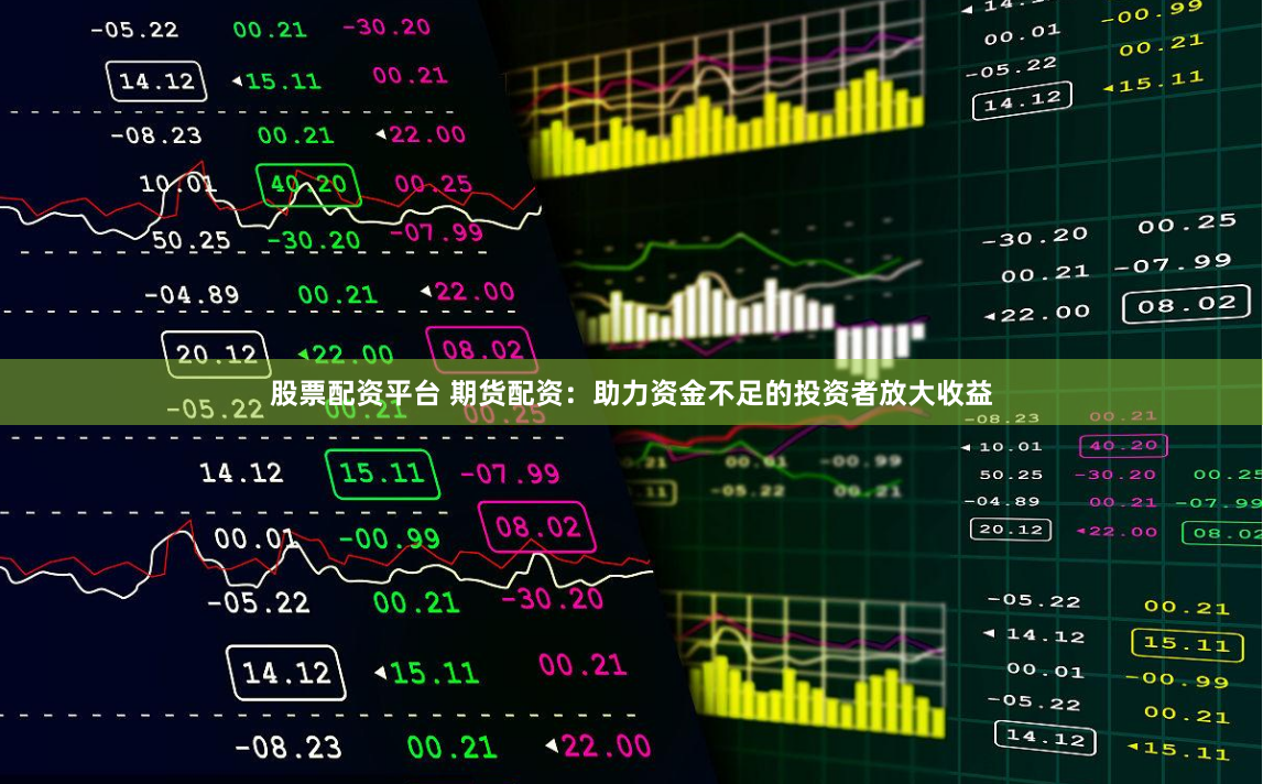 股票配资平台 期货配资：助力资金不足的投资者放大收益