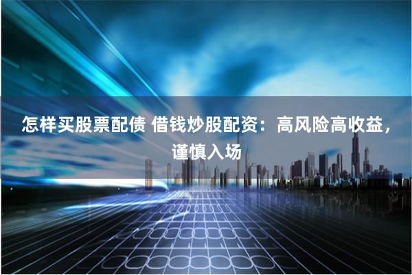 怎样买股票配债 借钱炒股配资：高风险高收益，谨慎入场