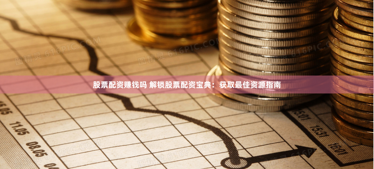 股票配资赚钱吗 解锁股票配资宝典：获取最佳资源指南