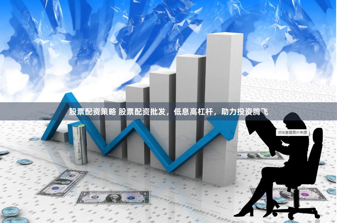 股票配资策略 股票配资批发，低息高杠杆，助力投资腾飞