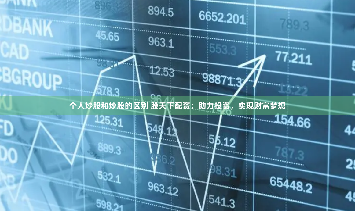 个人炒股和炒股的区别 股天下配资：助力投资，实现财富梦想