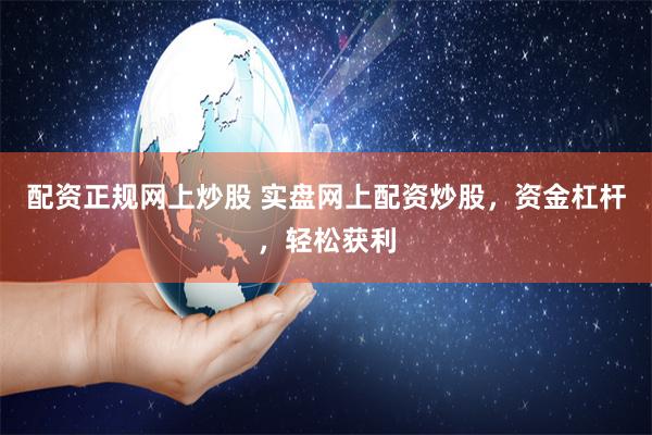 配资正规网上炒股 实盘网上配资炒股,资金杠杆,轻松获利