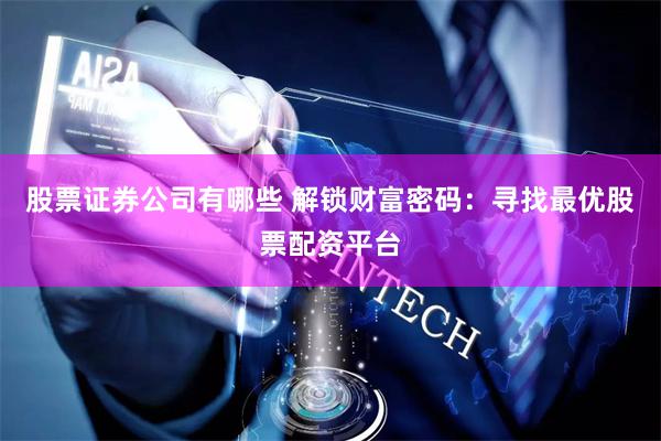股票证券公司有哪些 解锁财富密码:寻找最优股票配资平台