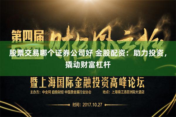 股票交易哪个证券公司好 金股配资:助力投资,撬动财富杠杆