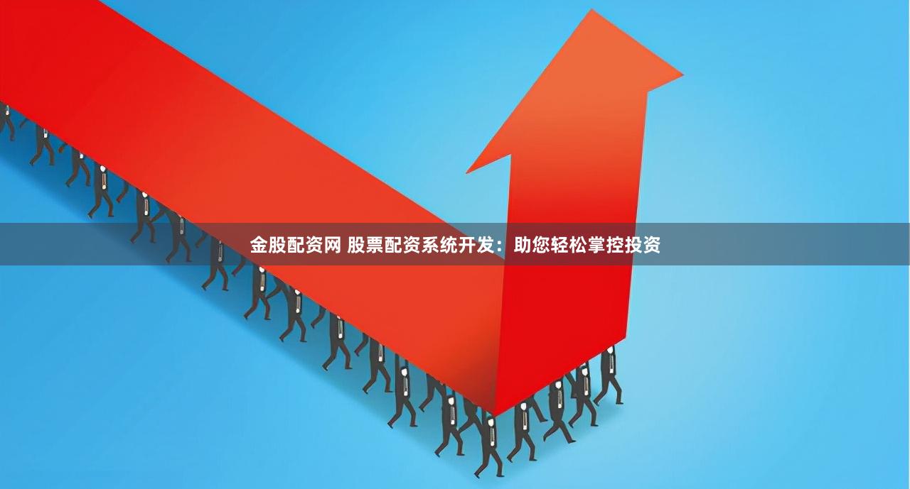 金股配资网 股票配资系统开发:助您轻松掌控投资