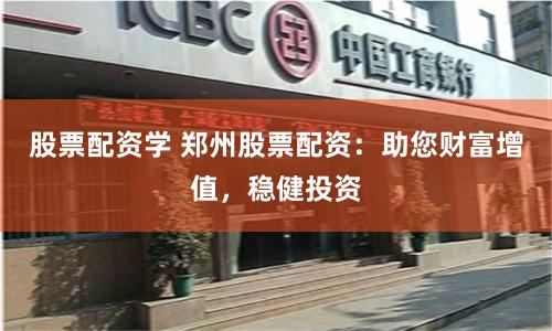 股票配资学 郑州股票配资:助您财富增值,稳健投资