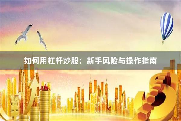 如何用杠杆炒股：新手风险与操作指南