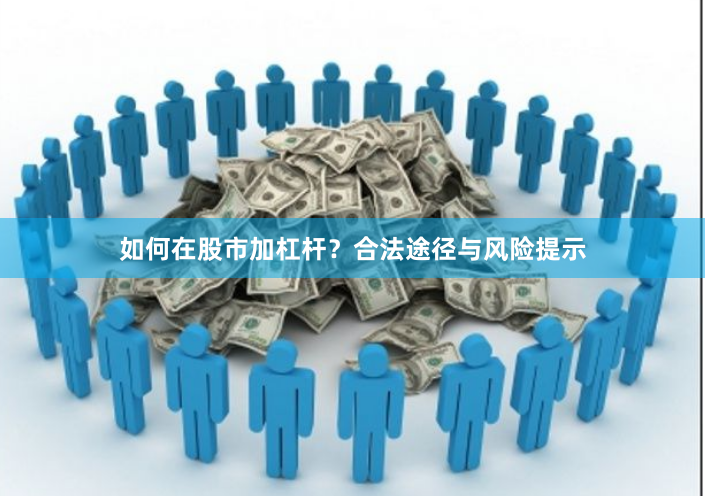 如何在股市加杠杆？合法途径与风险提示