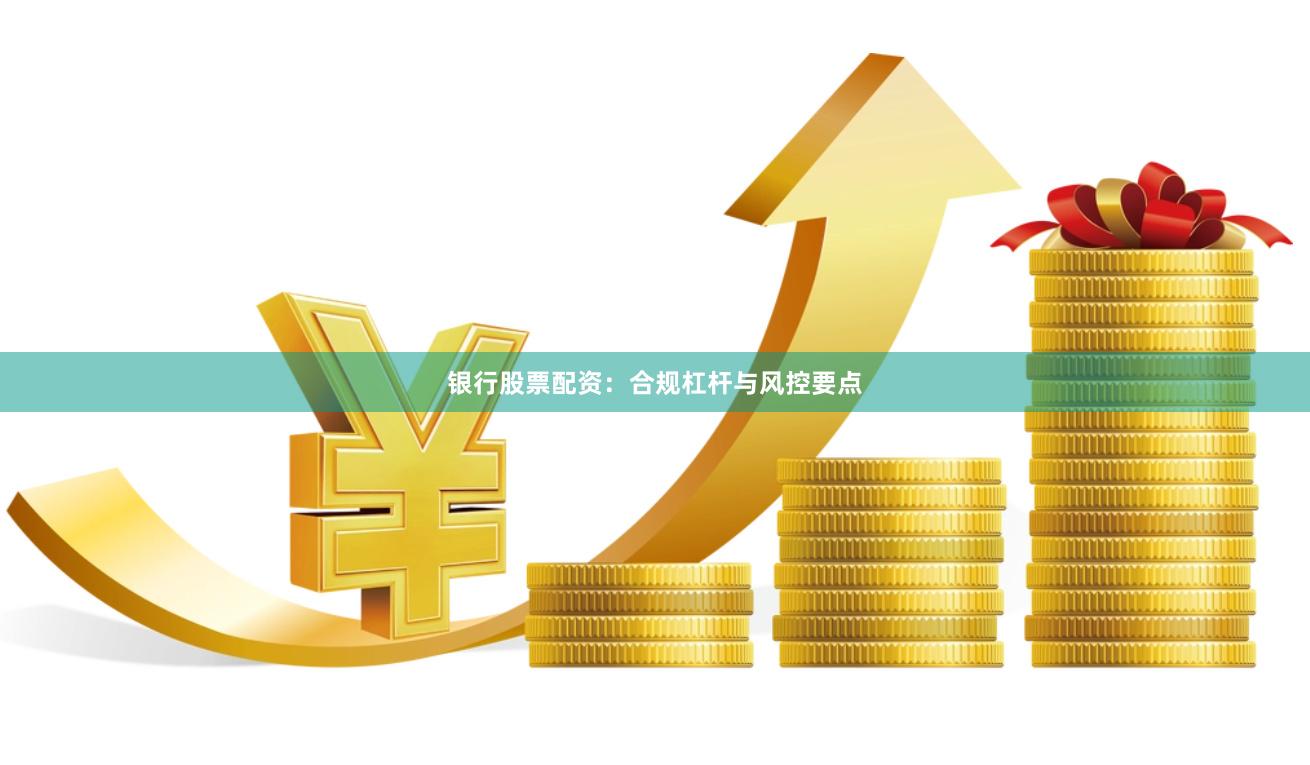 银行股票配资：合规杠杆与风控要点