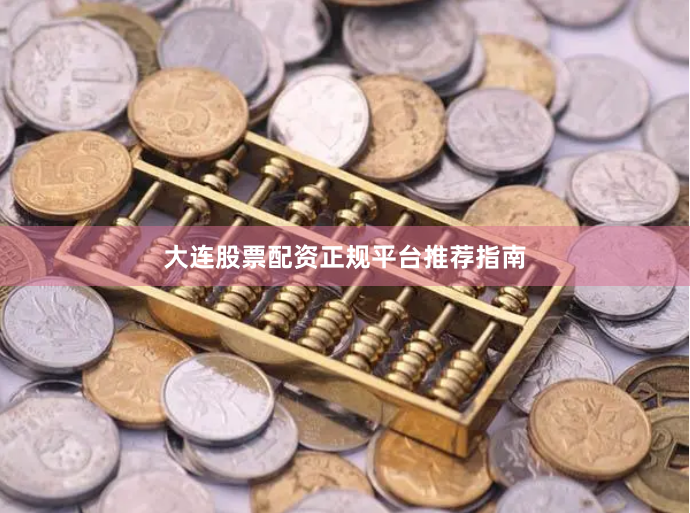大连股票配资正规平台推荐指南