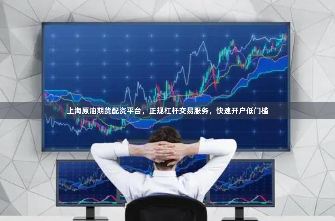 上海原油期货配资平台，正规杠杆交易服务，快速开户低门槛