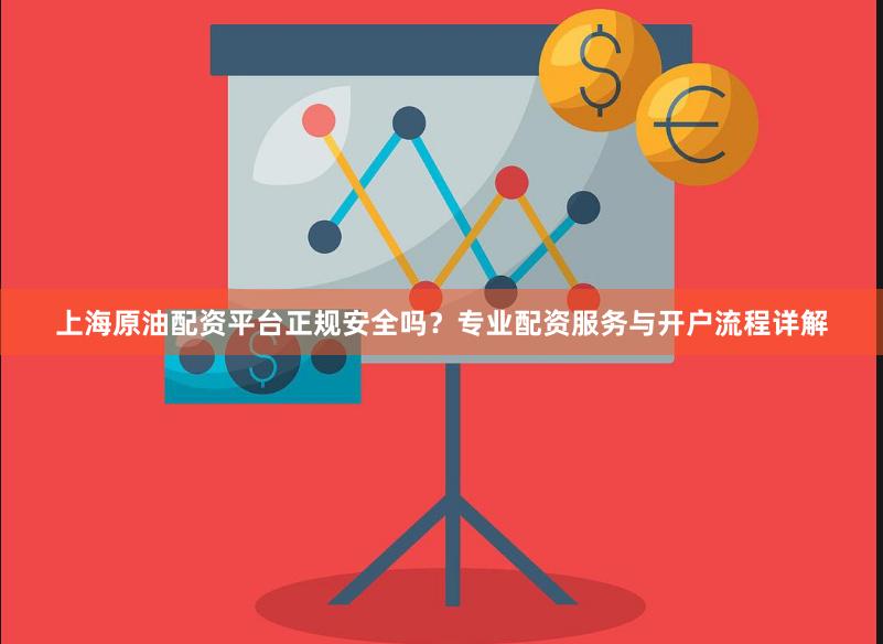 上海原油配资平台正规安全吗？专业配资服务与开户流程详解