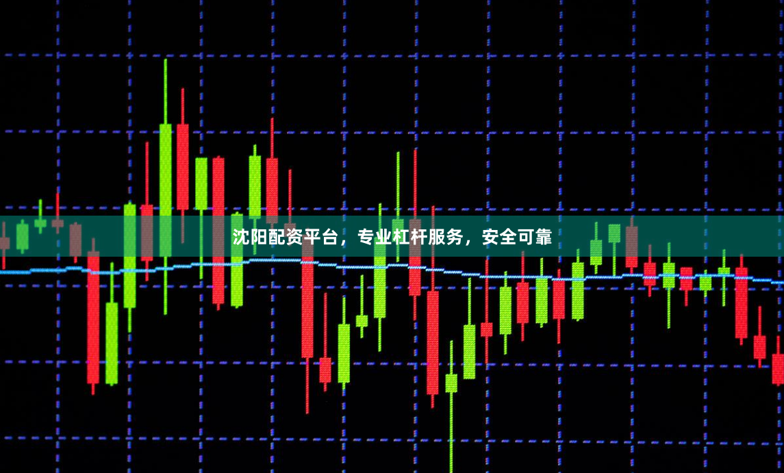 沈阳配资平台，专业杠杆服务，安全可靠