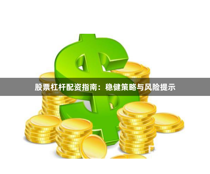 股票杠杆配资指南：稳健策略与风险提示