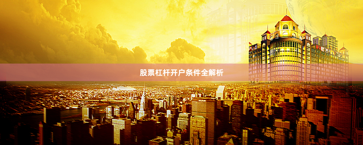 股票杠杆开户条件全解析
