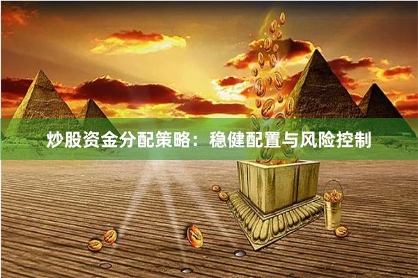 炒股资金分配策略：稳健配置与风险控制