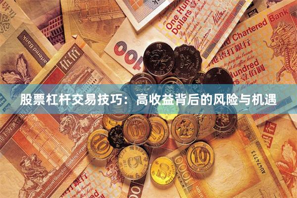 股票杠杆交易技巧：高收益背后的风险与机遇