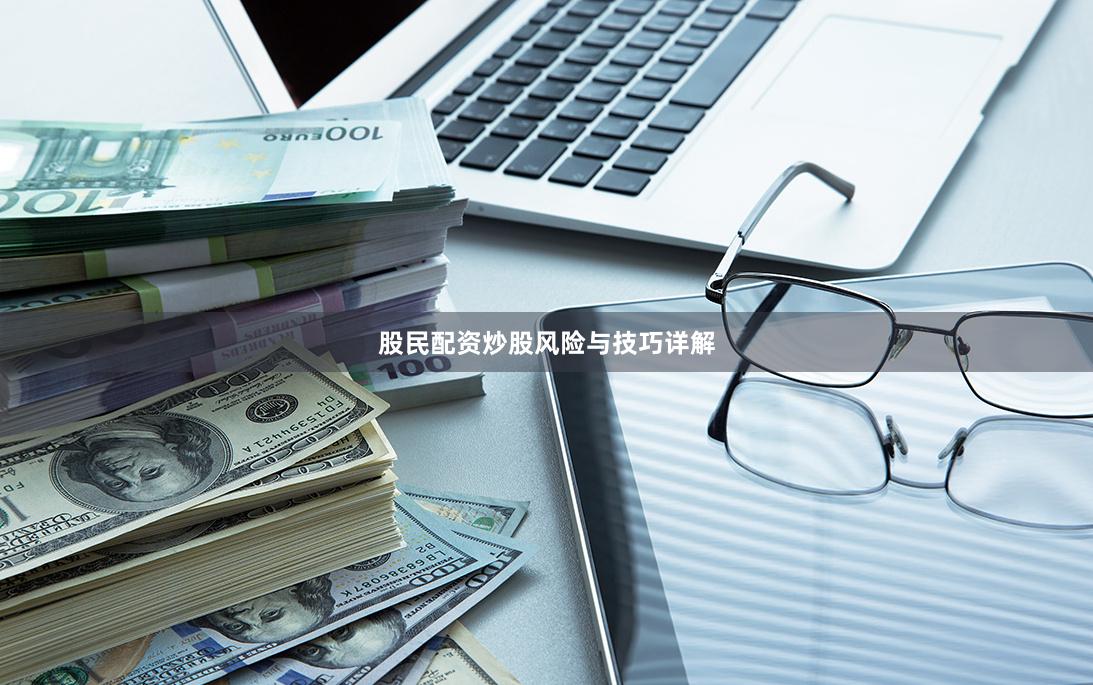 股民配资炒股风险与技巧详解