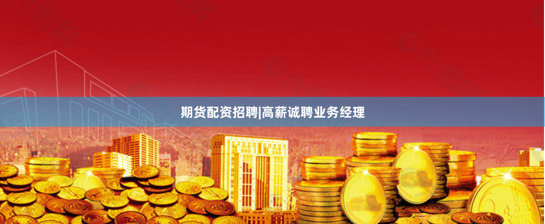 期货配资招聘|高薪诚聘业务经理