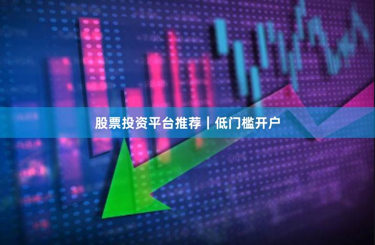股票投资平台推荐｜低门槛开户