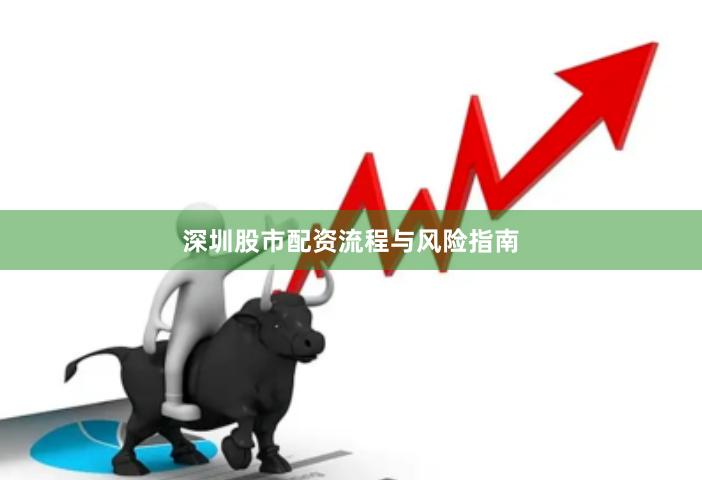 深圳股市配资流程与风险指南