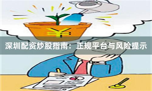 深圳配资炒股指南：正规平台与风险提示