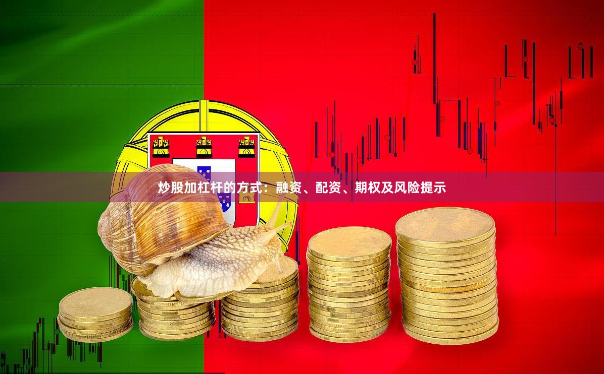 炒股加杠杆的方式:融资、配资、期权及风险提示