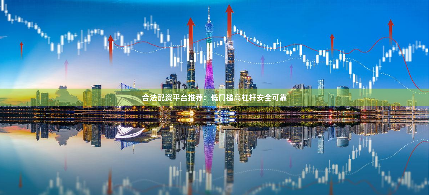 合法配资平台推荐:低门槛高杠杆安全可靠