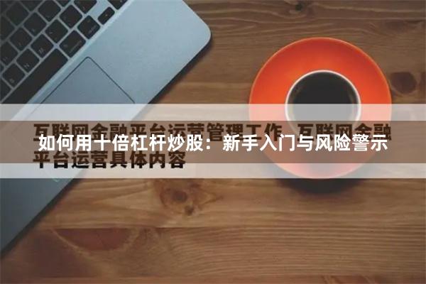 如何用十倍杠杆炒股：新手入门与风险警示