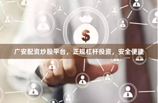 广安配资炒股平台，正规杠杆投资，安全便捷