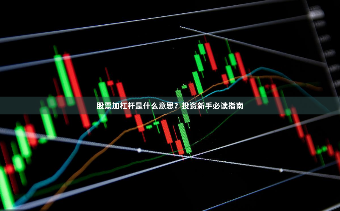 股票加杠杆是什么意思？投资新手必读指南