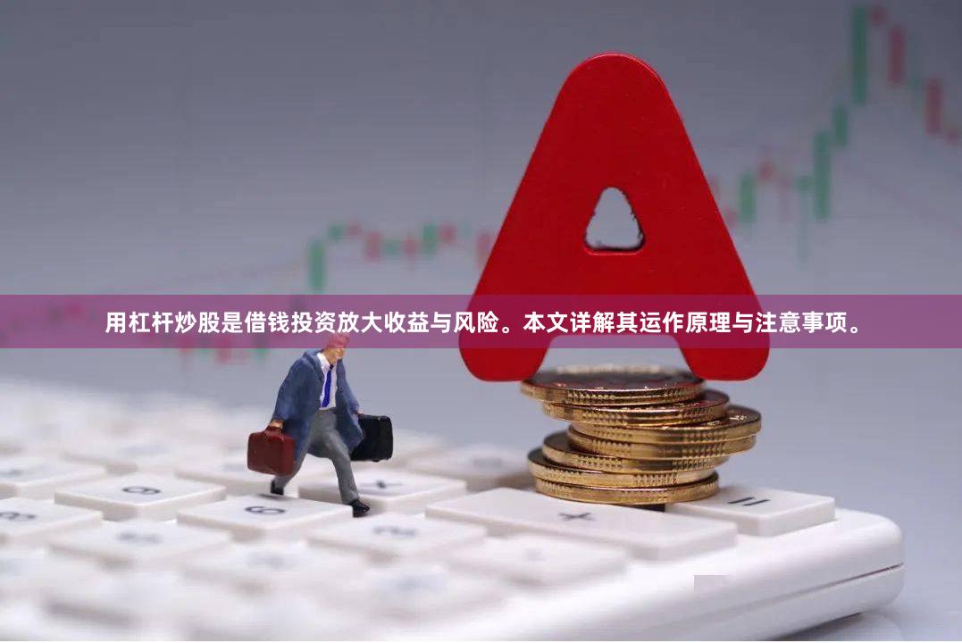 用杠杆炒股是借钱投资放大收益与风险。本文详解其运作原理与注意事项。