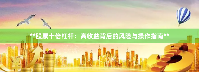 **股票十倍杠杆:高收益背后的风险与操作指南**