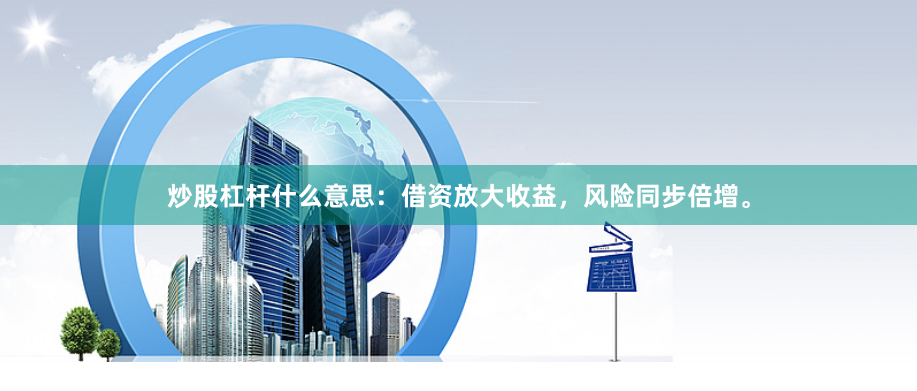 炒股杠杆什么意思：借资放大收益，风险同步倍增。