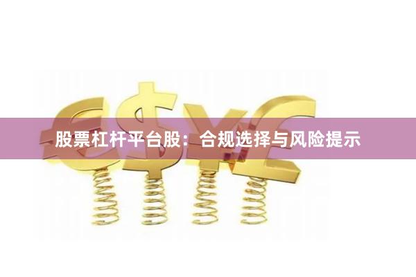股票杠杆平台股：合规选择与风险提示