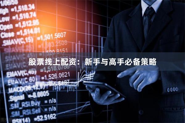 股票线上配资：新手与高手必备策略